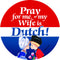 Metal Button: Pray for me my wife is Dutch - GermanGiftOutlet.com
 - 1